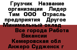 Грузчик › Название организации ­ Лидер Тим, ООО › Отрасль предприятия ­ Другое › Минимальный оклад ­ 19 000 - Все города Работа » Вакансии   . Кемеровская обл.,Анжеро-Судженск г.